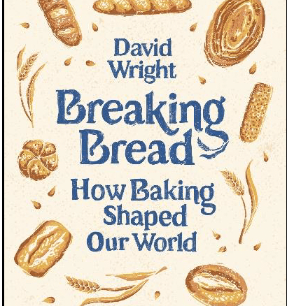 Breaking Bread How Baking Shaped Our World by David Wright